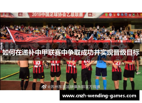 如何在递补中甲联赛中争取成功并实现晋级目标