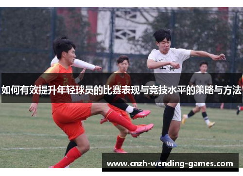 如何有效提升年轻球员的比赛表现与竞技水平的策略与方法