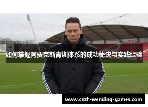 如何掌握阿贾克斯青训体系的成功秘诀与实践经验