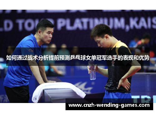 如何通过战术分析提前预测乒乓球女单冠军选手的表现和优势