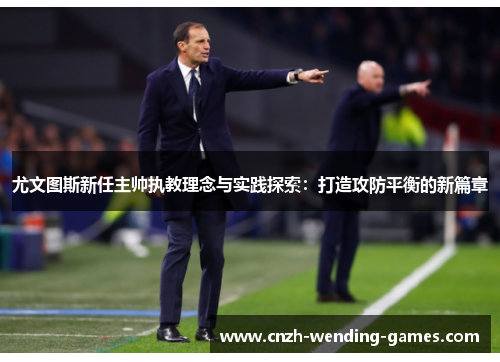 尤文图斯新任主帅执教理念与实践探索：打造攻防平衡的新篇章
