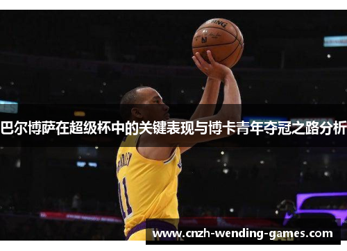巴尔博萨在超级杯中的关键表现与博卡青年夺冠之路分析