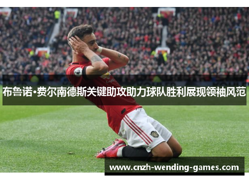 布鲁诺·费尔南德斯关键助攻助力球队胜利展现领袖风范
