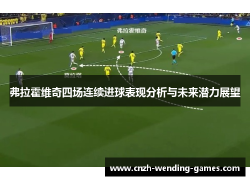弗拉霍维奇四场连续进球表现分析与未来潜力展望