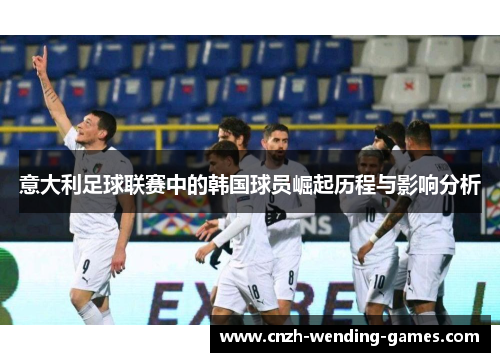 意大利足球联赛中的韩国球员崛起历程与影响分析