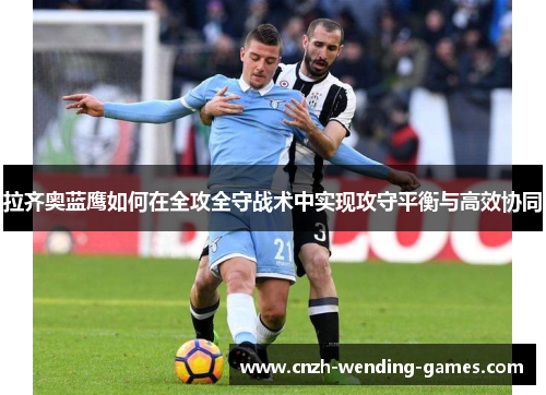 拉齐奥蓝鹰如何在全攻全守战术中实现攻守平衡与高效协同