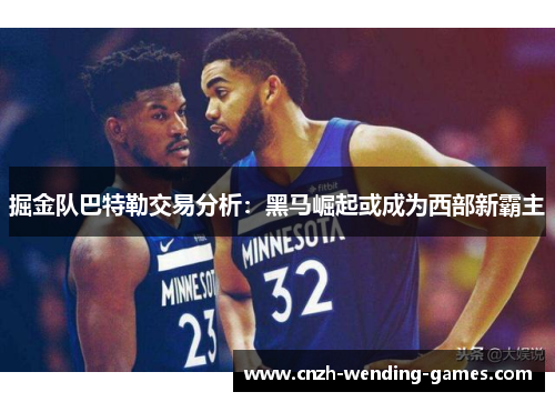 掘金队巴特勒交易分析：黑马崛起或成为西部新霸主