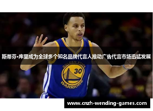 斯蒂芬·库里成为全球多个知名品牌代言人推动广告代言市场迅猛发展