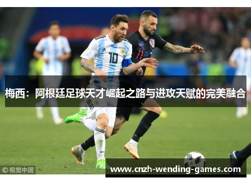 梅西：阿根廷足球天才崛起之路与进攻天赋的完美融合