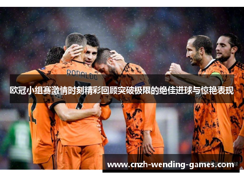 欧冠小组赛激情时刻精彩回顾突破极限的绝佳进球与惊艳表现