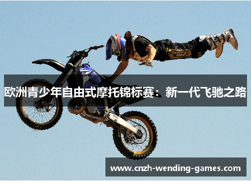 欧洲青少年自由式摩托锦标赛：新一代飞驰之路