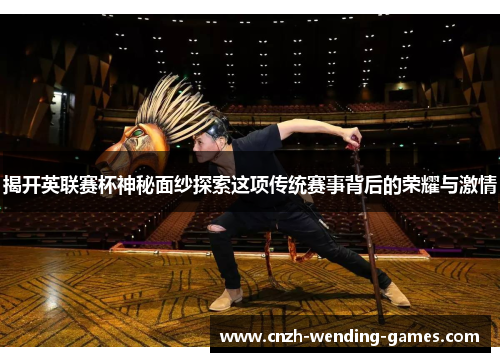 揭开英联赛杯神秘面纱探索这项传统赛事背后的荣耀与激情