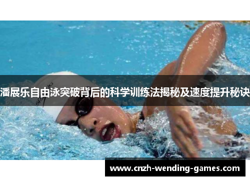 潘展乐自由泳突破背后的科学训练法揭秘及速度提升秘诀