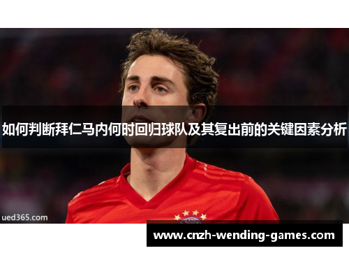 如何判断拜仁马内何时回归球队及其复出前的关键因素分析