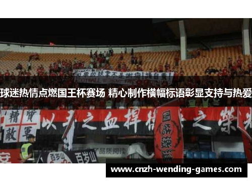 球迷热情点燃国王杯赛场 精心制作横幅标语彰显支持与热爱