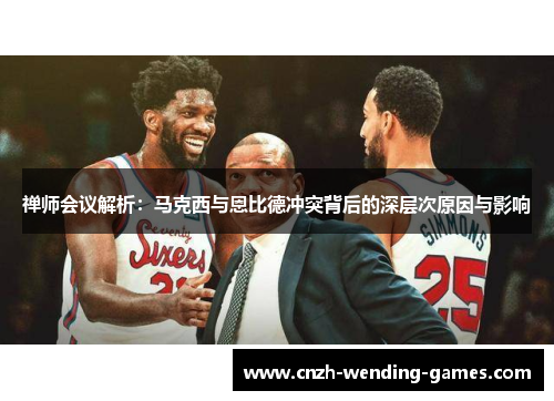 禅师会议解析：马克西与恩比德冲突背后的深层次原因与影响