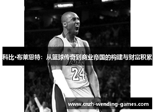 科比·布莱恩特：从篮球传奇到商业帝国的构建与财富积累