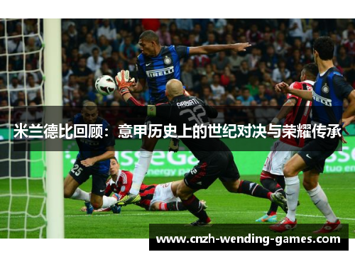 米兰德比回顾：意甲历史上的世纪对决与荣耀传承