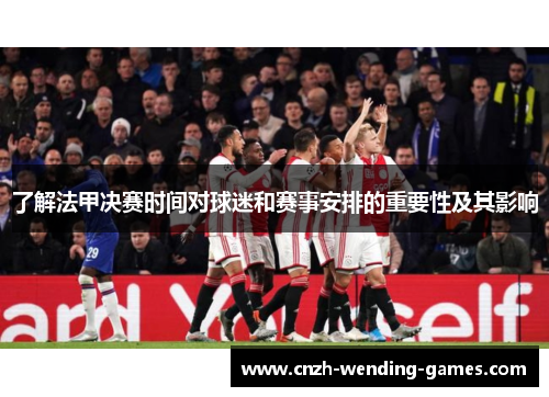 了解法甲决赛时间对球迷和赛事安排的重要性及其影响