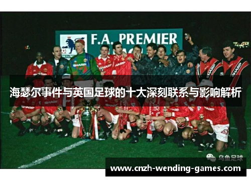 海瑟尔事件与英国足球的十大深刻联系与影响解析 海瑟尔事件与英国足球的十大深刻联系与影响解析