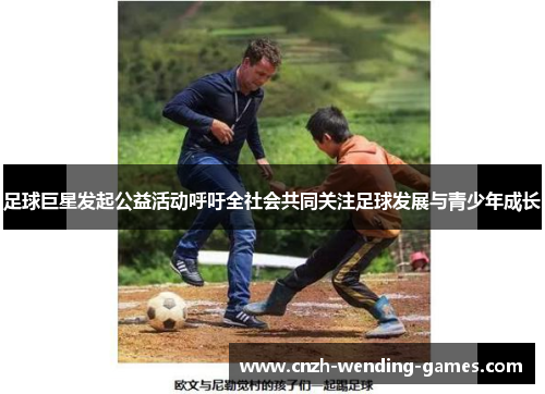 足球巨星发起公益活动呼吁全社会共同关注足球发展与青少年成长 足球巨星发起公益活动呼吁全社会共同关注足球发展与青少年成长