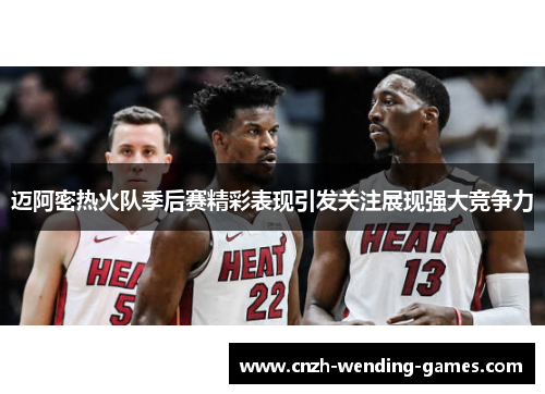 迈阿密热火队季后赛精彩表现引发关注展现强大竞争力 迈阿密热火队季后赛精彩表现引发关注展现强大竞争力