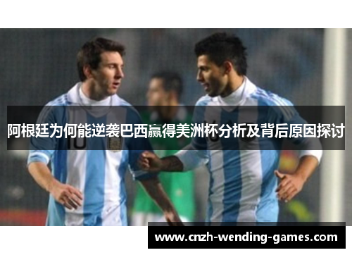 阿根廷为何能逆袭巴西赢得美洲杯分析及背后原因探讨 阿根廷为何能逆袭巴西赢得美洲杯分析及背后原因探讨