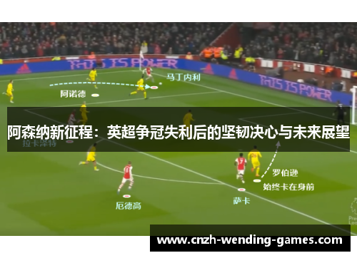 阿森纳新征程:英超争冠失利后的坚韧决心与未来展望 阿森纳新征程:英超争冠失利后的坚韧决心与未来展望