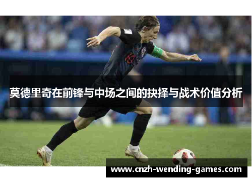 莫德里奇在前锋与中场之间的抉择与战术价值分析