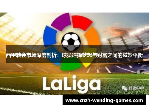 西甲转会市场深度剖析：球员选择梦想与财富之间的微妙平衡