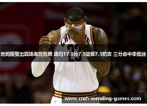 詹姆斯复出四场表现抢眼 场均17.8分7.5篮板7.5助攻 三分命中率低迷