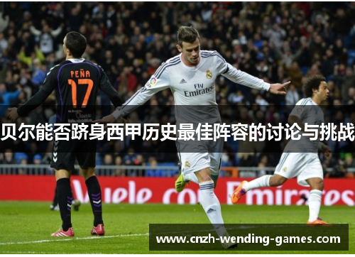 贝尔能否跻身西甲历史最佳阵容的讨论与挑战