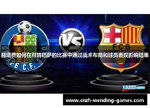赫塔费如何在对阵巴萨的比赛中通过战术布局和球员表现影响结果 赫塔费如何在对阵巴萨的比赛中通过战术布局和球员表现影响结果