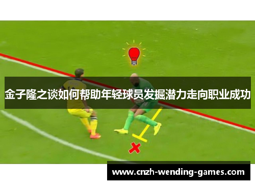 金子隆之谈如何帮助年轻球员发掘潜力走向职业成功