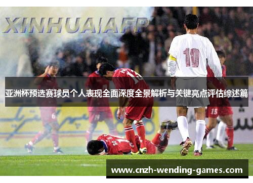 亚洲杯预选赛球员个人表现全面深度全景解析与关键亮点评估综述篇