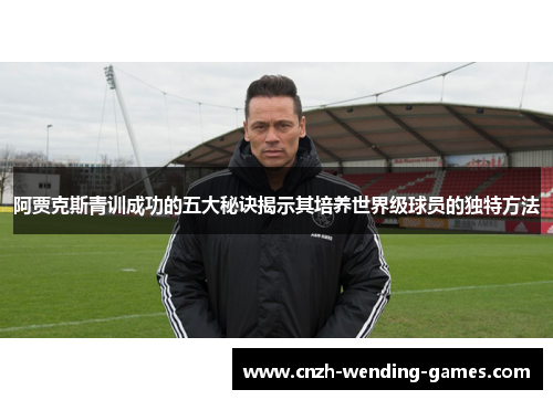 阿贾克斯青训成功的五大秘诀揭示其培养世界级球员的独特方法