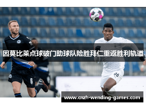 因莫比莱点球破门助球队险胜拜仁重返胜利轨道