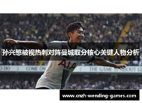 孙兴慜被视热刺对阵曼城取分核心关键人物分析